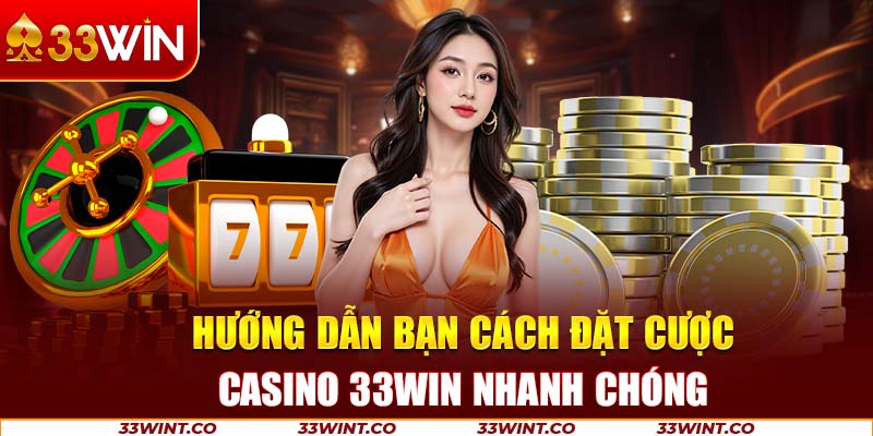Hướng dẫn bạn cách đặt cược casino 33Win nhanh chóng