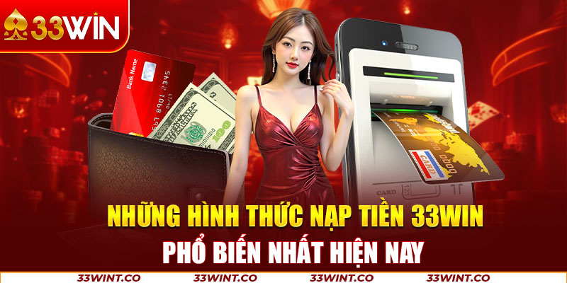 Những phương thức nạp tiền thuận tiện tại 33Win dạ đúng